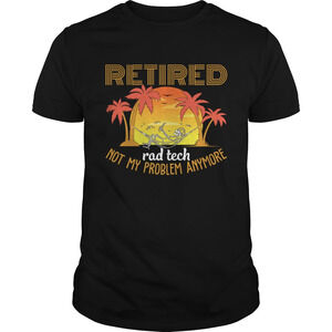 Retired Rad Tech Not My Problem Anymore Funny Sarcasm Shirt 1